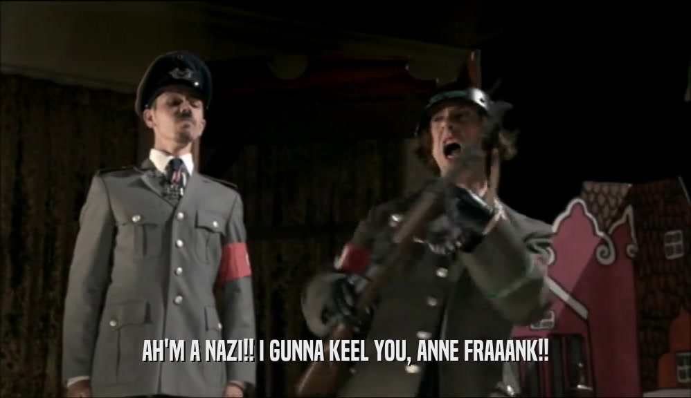 AH'M A NAZI!! I GUNNA KEEL YOU, ANNE FRAAANK!!
  