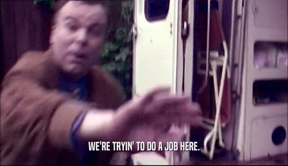 WE'RE TRYIN' TO DO A JOB HERE.  
