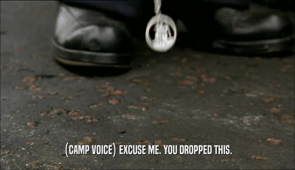 (CAMP VOICE) EXCUSE ME. YOU DROPPED THIS.
  