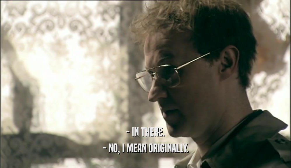 - IN THERE. - NO, I MEAN ORIGINALLY. 