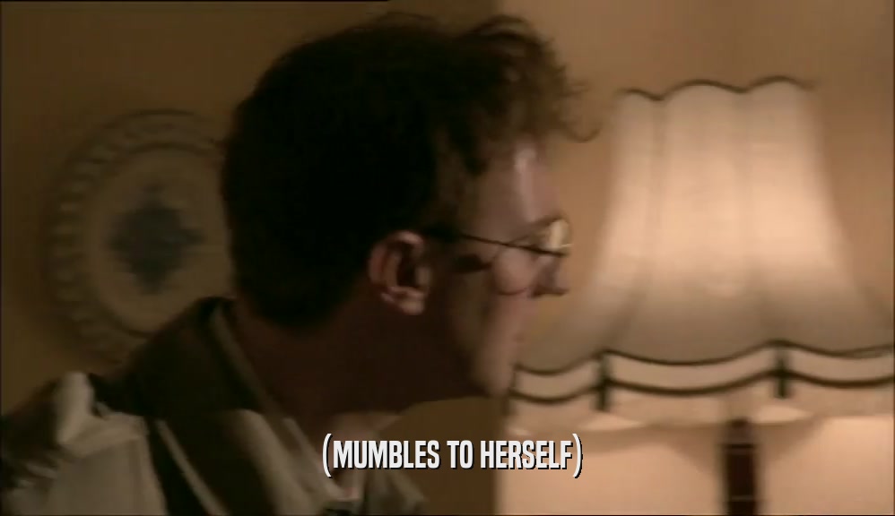 (MUMBLES TO HERSELF)  