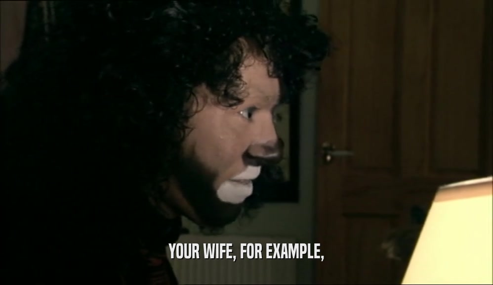 YOUR WIFE, FOR EXAMPLE,  