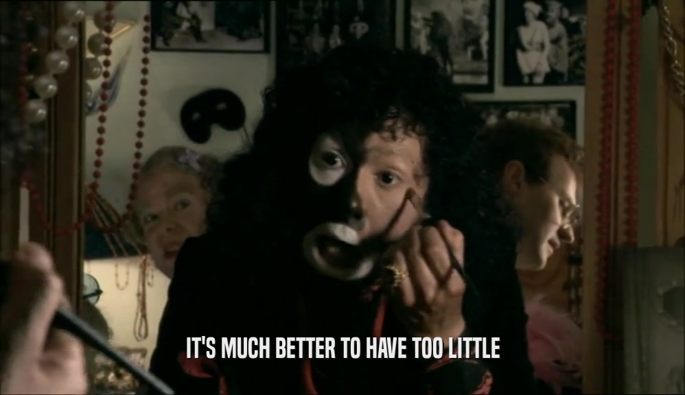 IT'S MUCH BETTER TO HAVE TOO LITTLE  