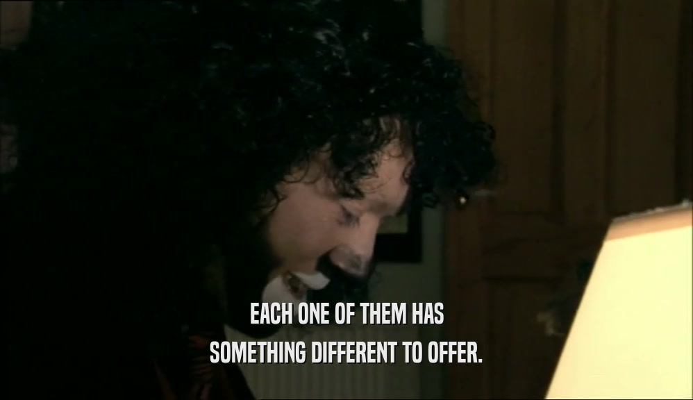 EACH ONE OF THEM HAS SOMETHING DIFFERENT TO OFFER. 