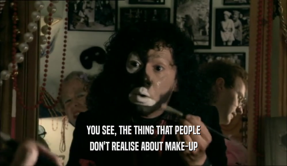 YOU SEE, THE THING THAT PEOPLE DON'T REALISE ABOUT MAKE-UP 