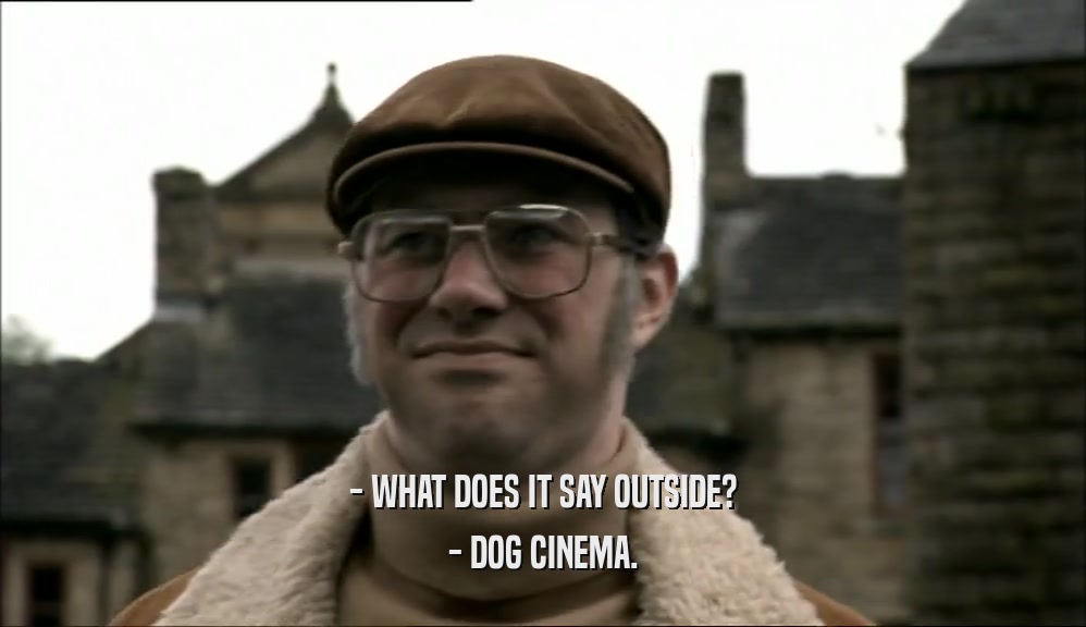 - WHAT DOES IT SAY OUTSIDE?
 - DOG CINEMA.
 