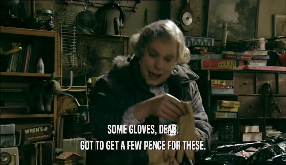 SOME GLOVES, DEAR.
 GOT TO GET A FEW PENCE FOR THESE.
 