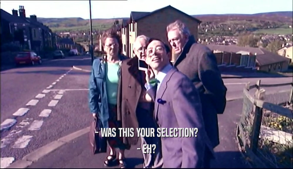 - WAS THIS YOUR SELECTION? - EH? 