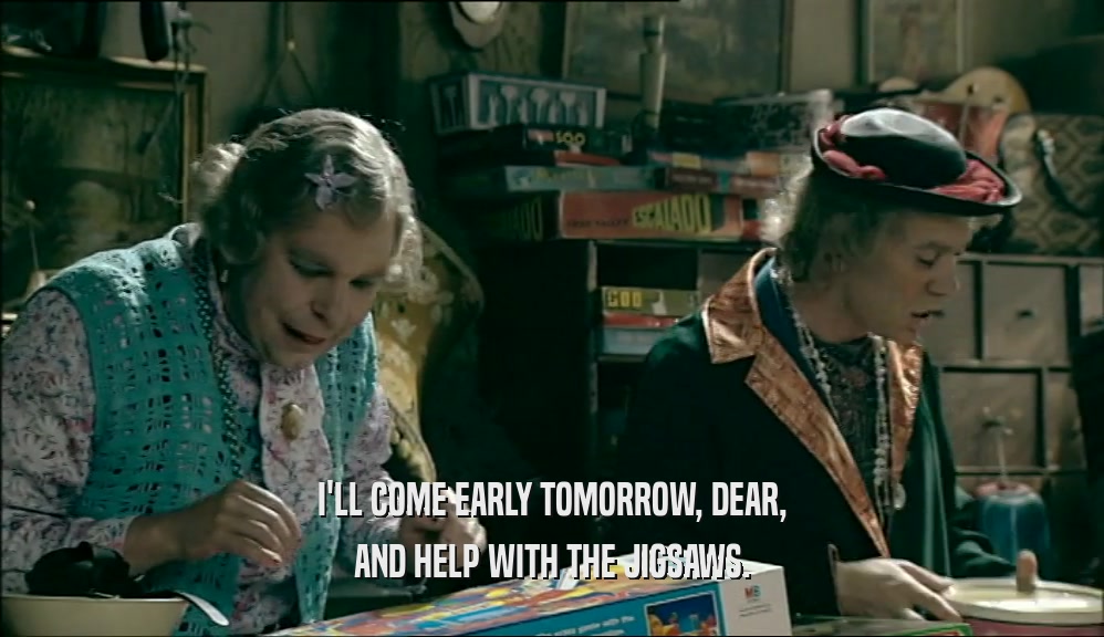 I'LL COME EARLY TOMORROW, DEAR, AND HELP WITH THE JIGSAWS. 