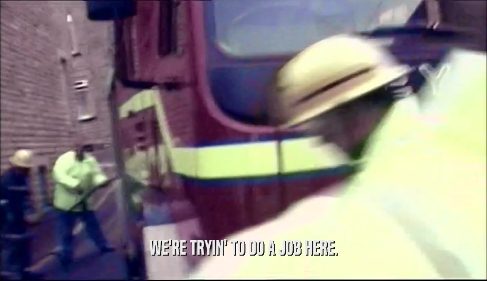 WE'RE TRYIN' TO DO A JOB HERE.  