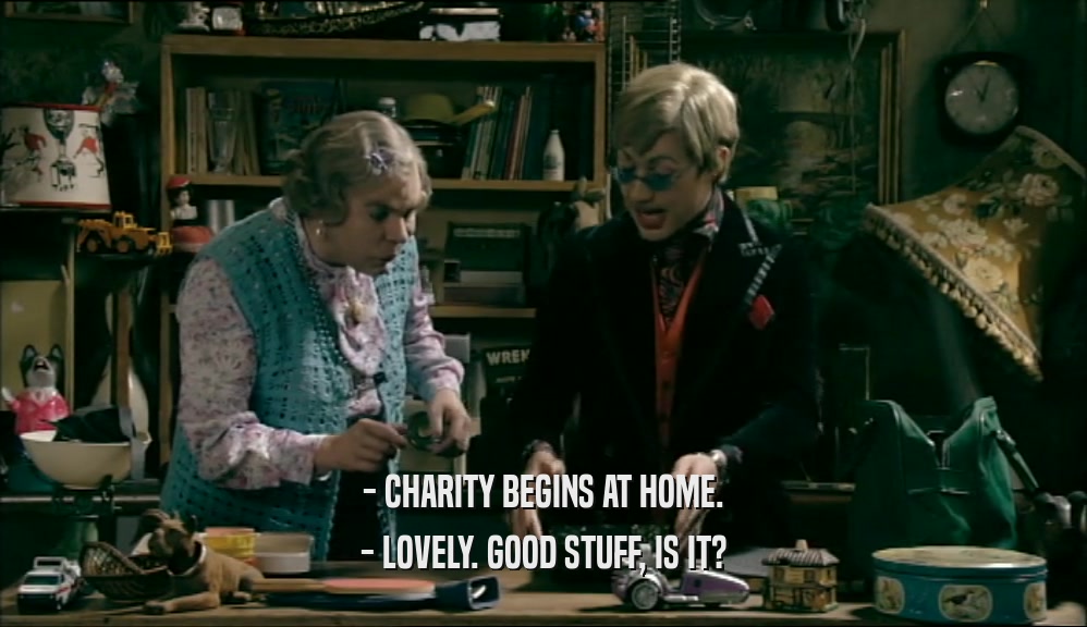 - CHARITY BEGINS AT HOME. - LOVELY. GOOD STUFF, IS IT? 