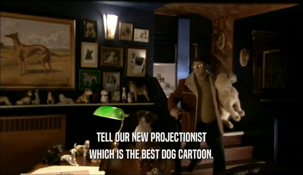 TELL OUR NEW PROJECTIONIST WHICH IS THE BEST DOG CARTOON. 