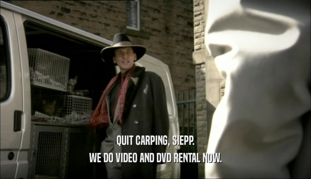 QUIT CARPING, SIEPP. WE DO VIDEO AND DVD RENTAL NOW. 