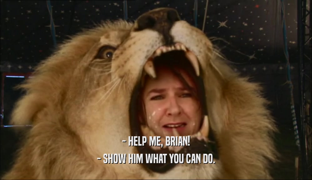 - HELP ME, BRIAN!
 - SHOW HIM WHAT YOU CAN DO.
 