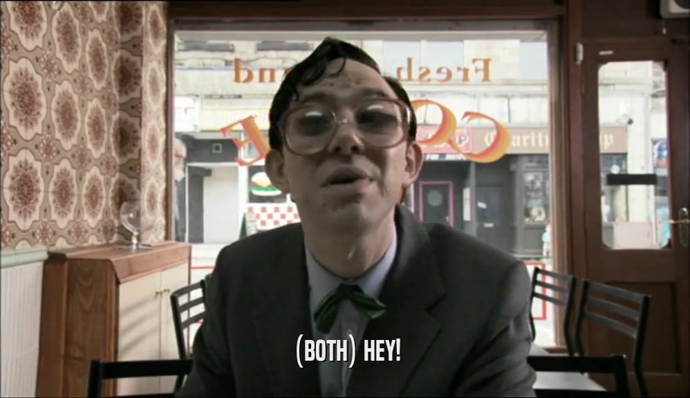 (BOTH) HEY!  