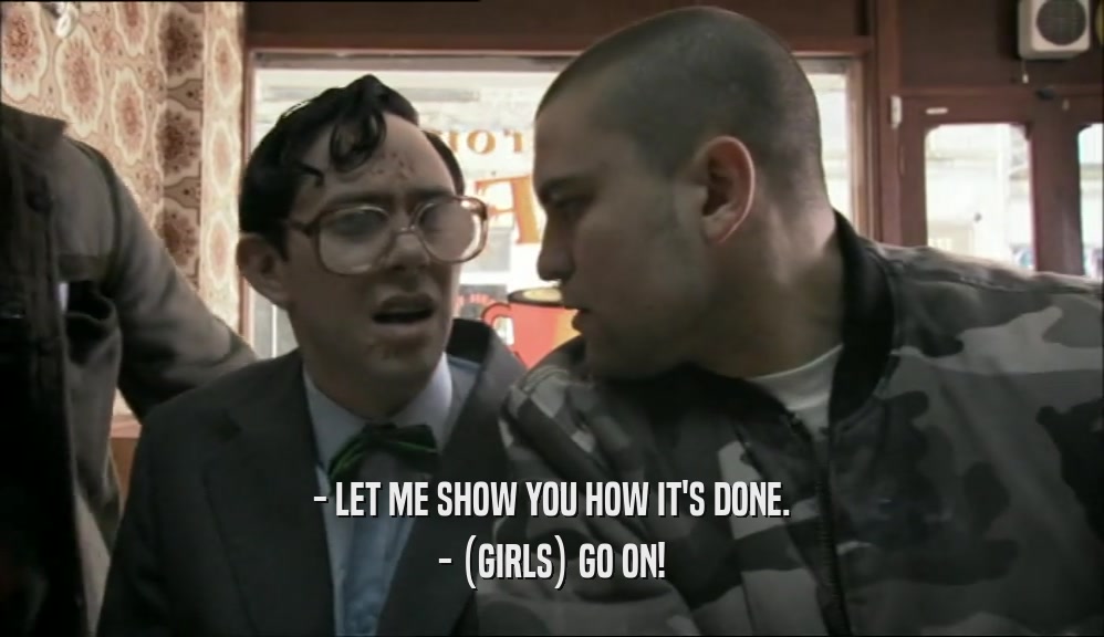- LET ME SHOW YOU HOW IT'S DONE. - (GIRLS) GO ON! 
