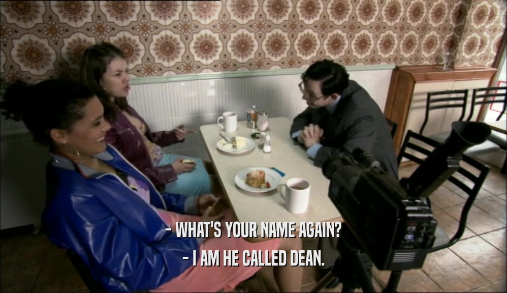 - WHAT'S YOUR NAME AGAIN?
 - I AM HE CALLED DEAN.
 