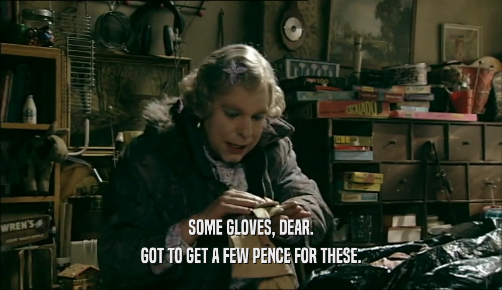 SOME GLOVES, DEAR.
 GOT TO GET A FEW PENCE FOR THESE.
 