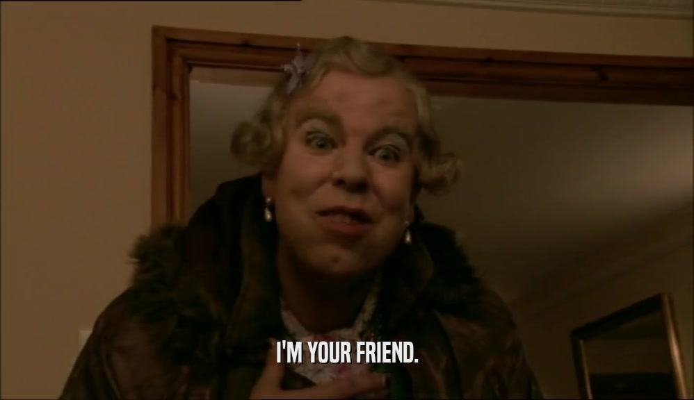 I'M YOUR FRIEND.  