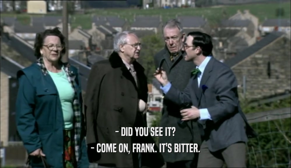 - DID YOU SEE IT? - COME ON, FRANK. IT'S BITTER. 