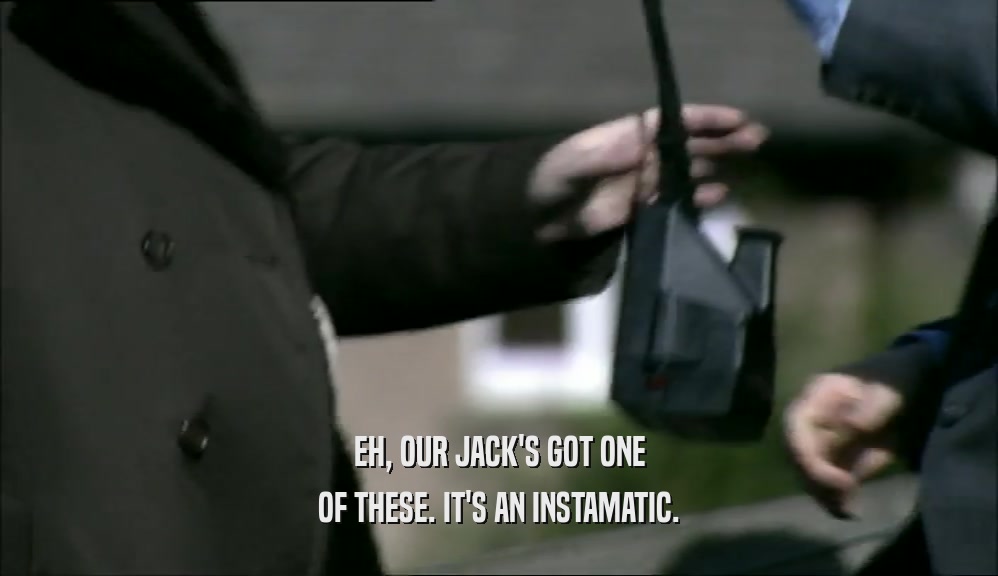 EH, OUR JACK'S GOT ONE OF THESE. IT'S AN INSTAMATIC. 