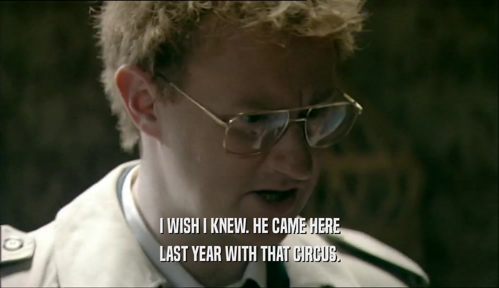 I WISH I KNEW. HE CAME HERE LAST YEAR WITH THAT CIRCUS. 