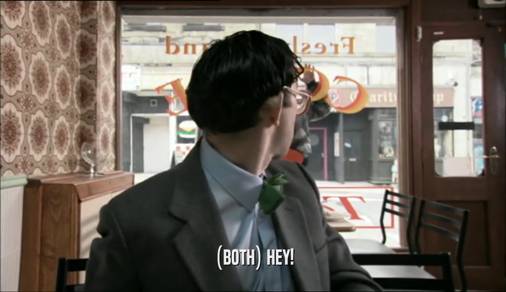 (BOTH) HEY!  