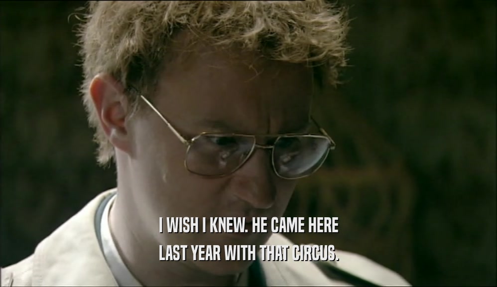 I WISH I KNEW. HE CAME HERE LAST YEAR WITH THAT CIRCUS. 
