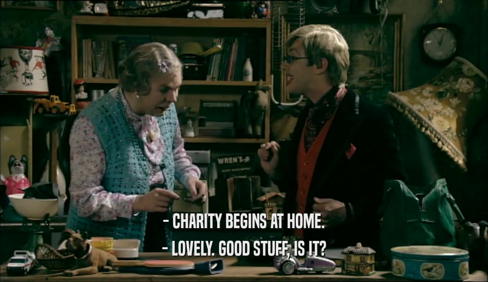 - CHARITY BEGINS AT HOME. - LOVELY. GOOD STUFF, IS IT? 