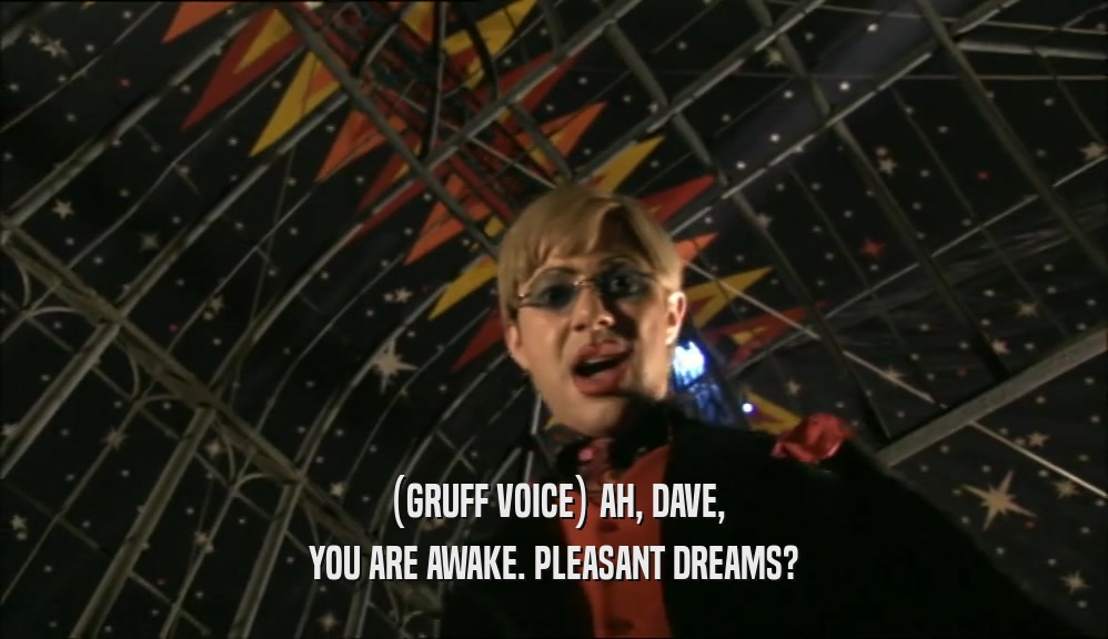 (GRUFF VOICE) AH, DAVE, YOU ARE AWAKE. PLEASANT DREAMS? 