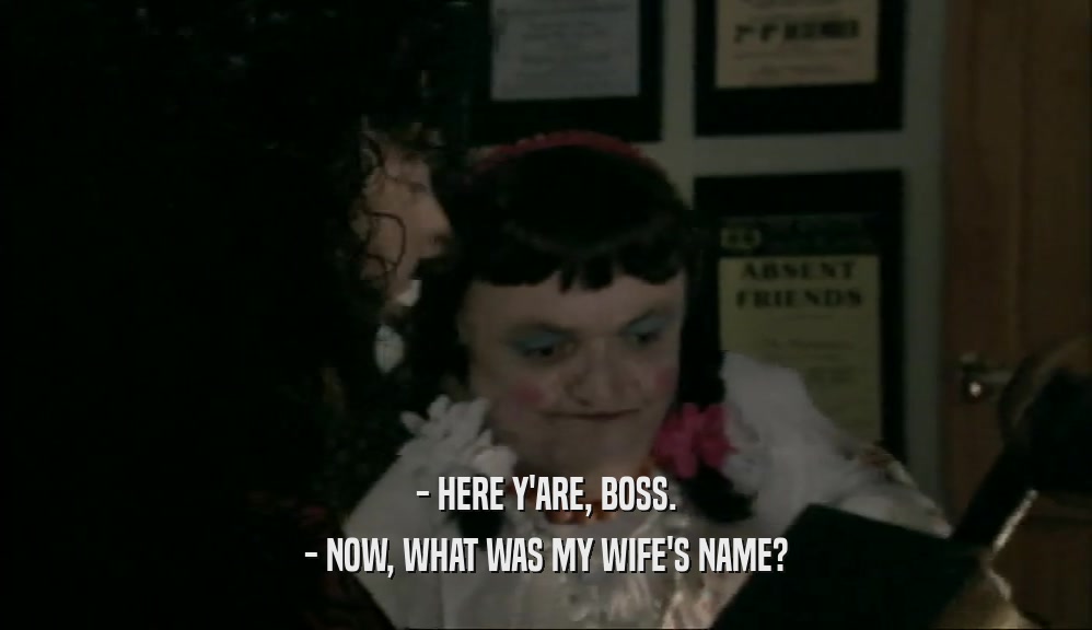 - HERE Y'ARE, BOSS. - NOW, WHAT WAS MY WIFE'S NAME? 