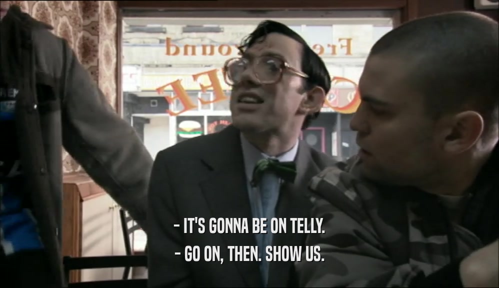 - IT'S GONNA BE ON TELLY. - GO ON, THEN. SHOW US. 
