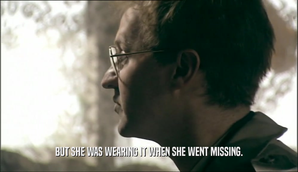 BUT SHE WAS WEARING IT WHEN SHE WENT MISSING.  