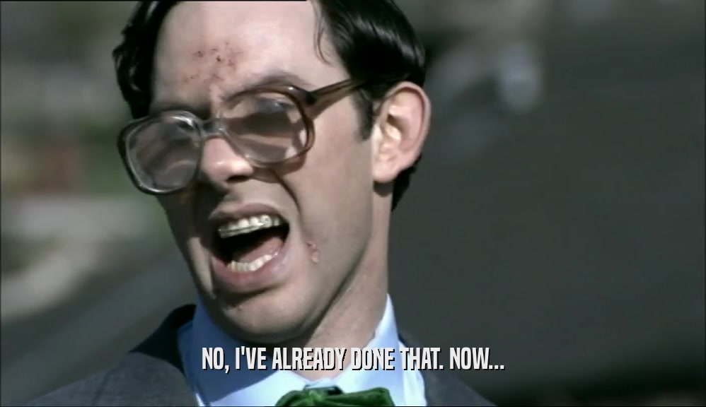 NO, I'VE ALREADY DONE THAT. NOW...  