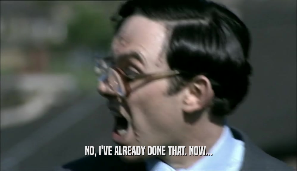 NO, I'VE ALREADY DONE THAT. NOW...  