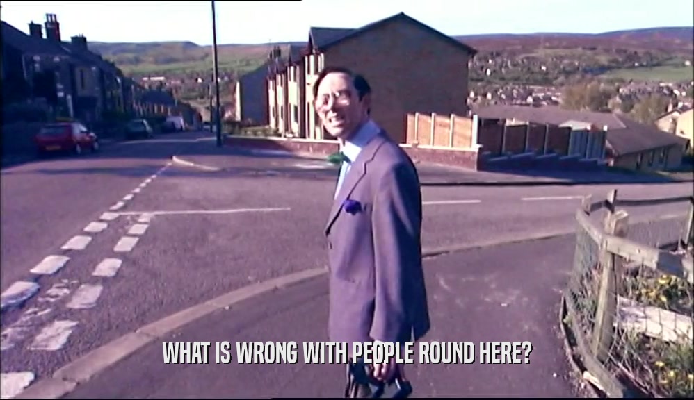 WHAT IS WRONG WITH PEOPLE ROUND HERE?  
