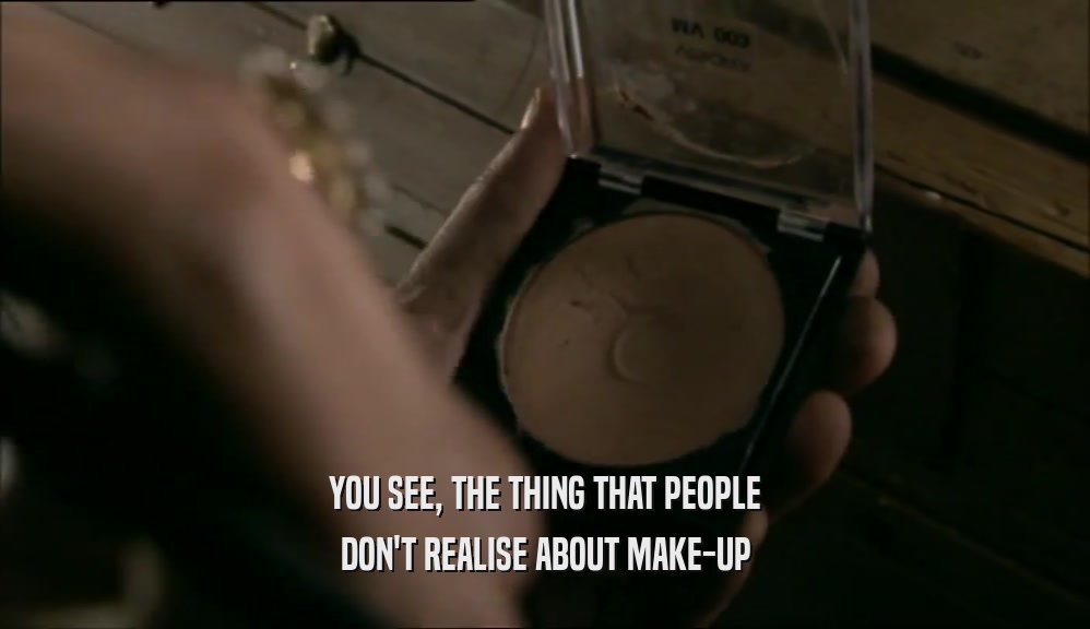 YOU SEE, THE THING THAT PEOPLE DON'T REALISE ABOUT MAKE-UP 