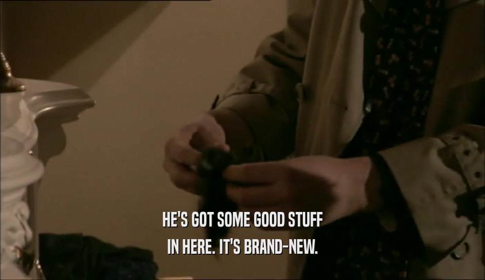 HE'S GOT SOME GOOD STUFF IN HERE. IT'S BRAND-NEW. 