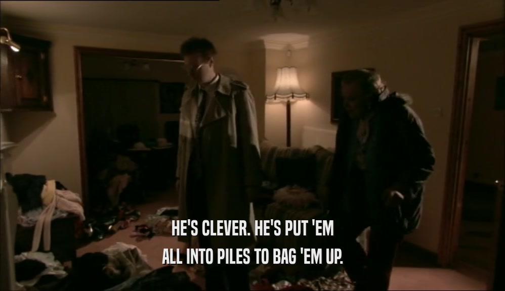 HE'S CLEVER. HE'S PUT 'EM ALL INTO PILES TO BAG 'EM UP. 