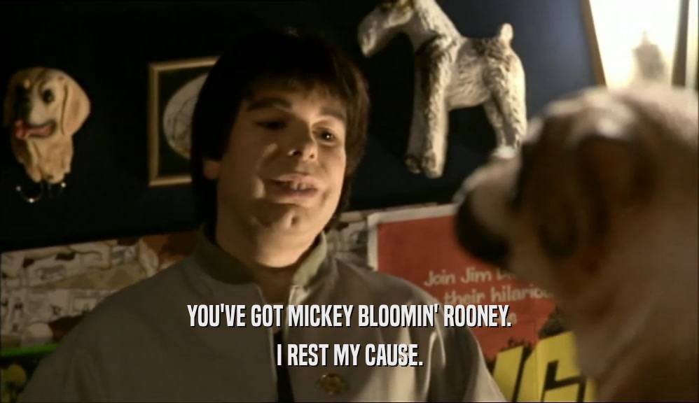 YOU'VE GOT MICKEY BLOOMIN' ROONEY.
 I REST MY CAUSE.
 