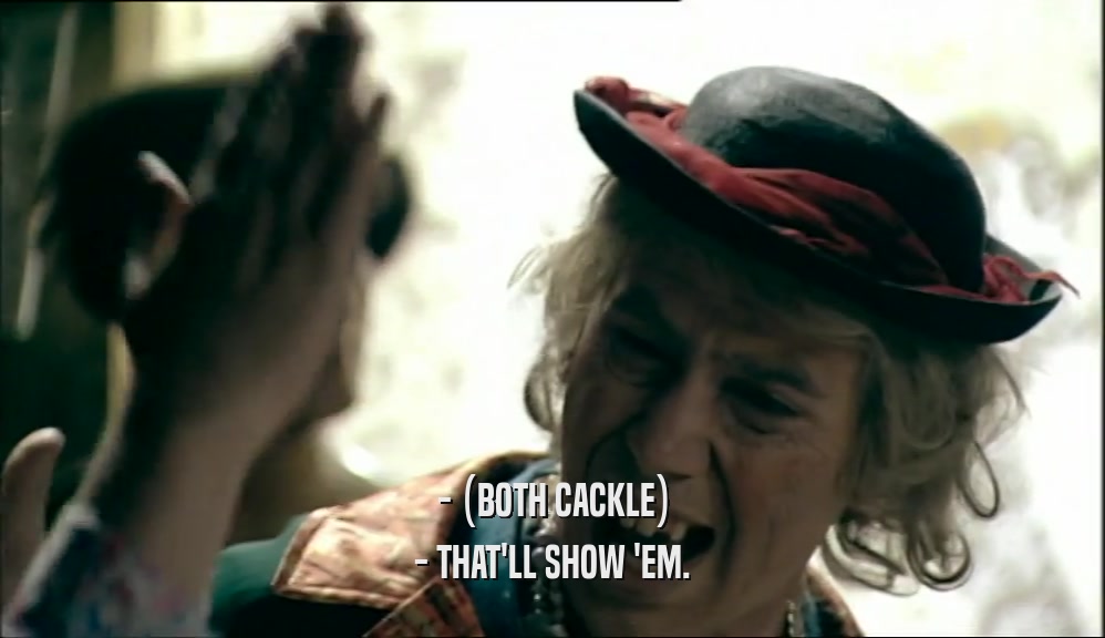 - (BOTH CACKLE) - THAT'LL SHOW 'EM. 