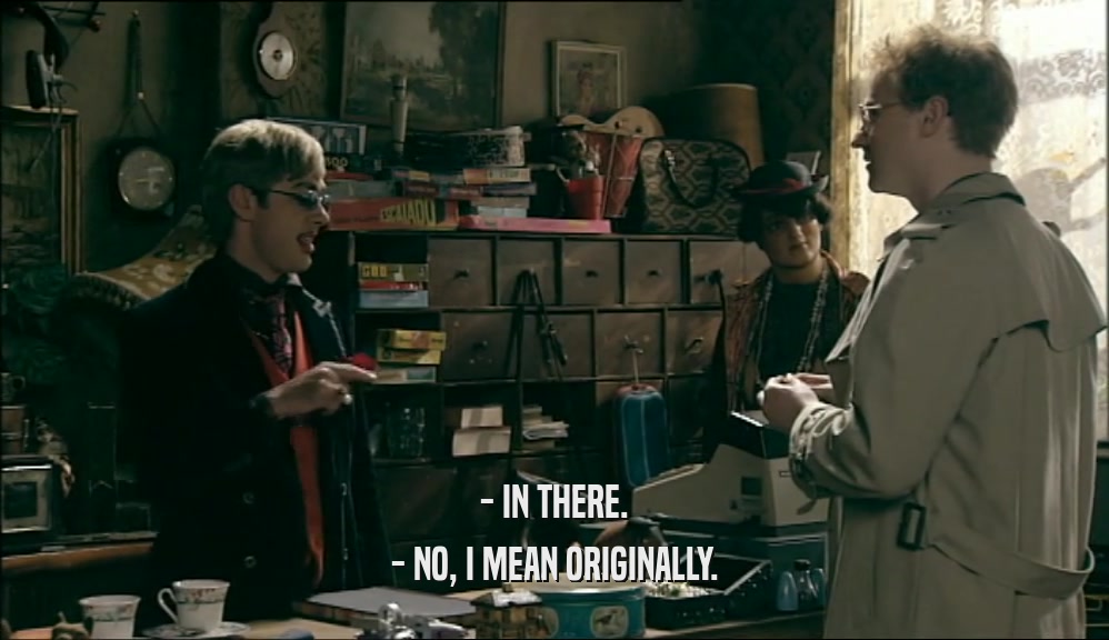 - IN THERE. - NO, I MEAN ORIGINALLY. 