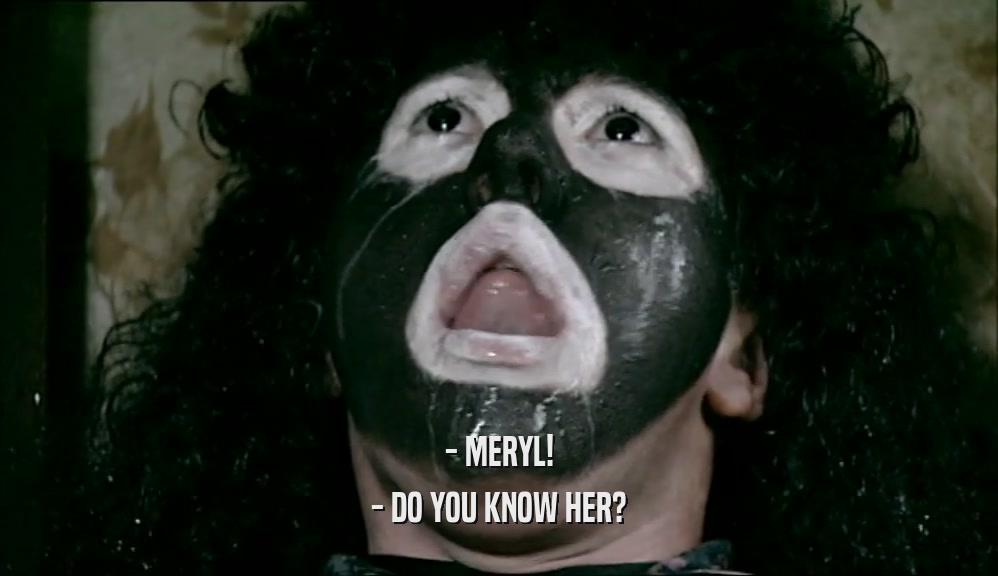 - MERYL!
 - DO YOU KNOW HER?
 