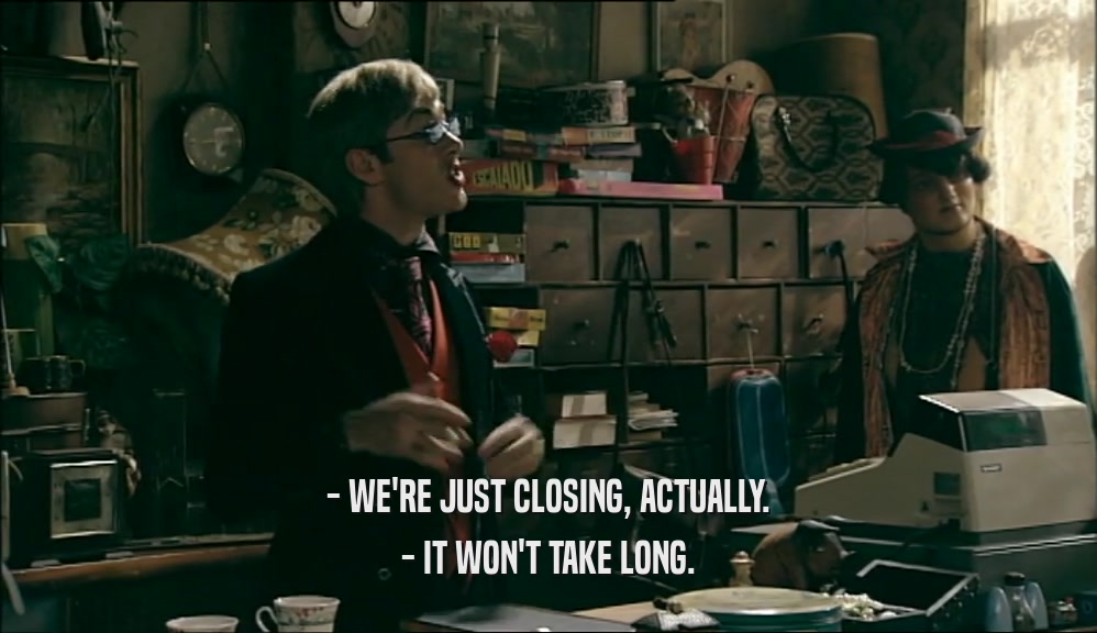 - WE'RE JUST CLOSING, ACTUALLY.
 - IT WON'T TAKE LONG.
 