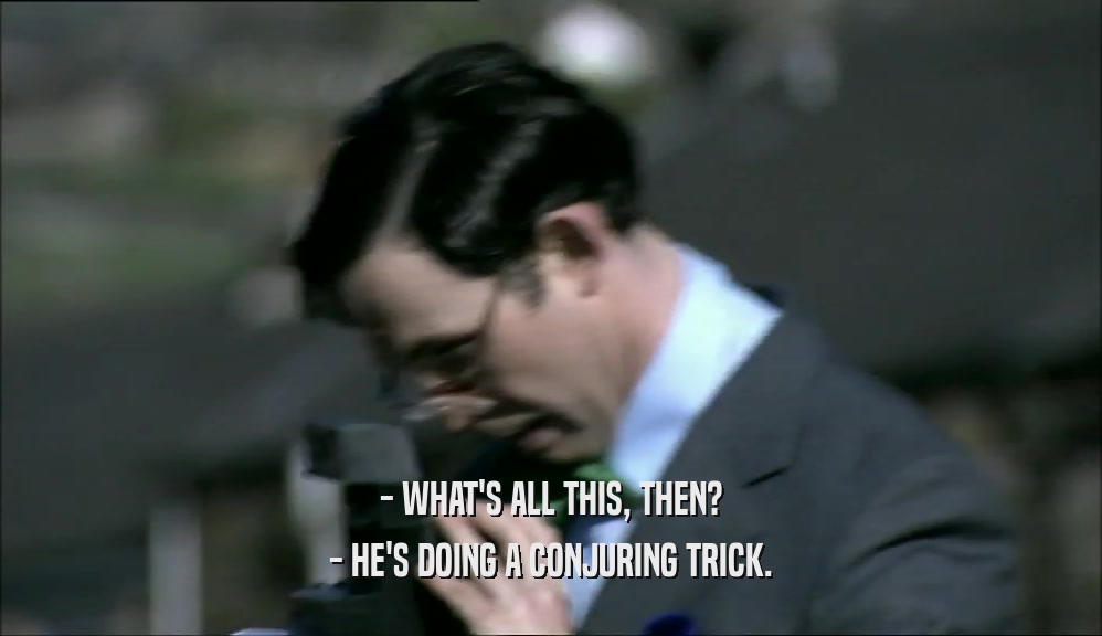 - WHAT'S ALL THIS, THEN? - HE'S DOING A CONJURING TRICK. 