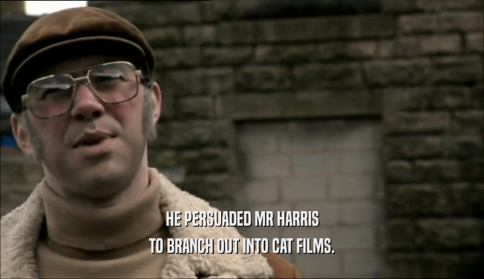 HE PERSUADED MR HARRIS TO BRANCH OUT INTO CAT FILMS. 