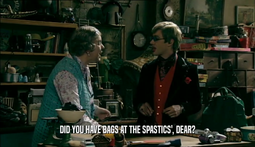 DID YOU HAVE BAGS AT THE SPASTICS', DEAR?  