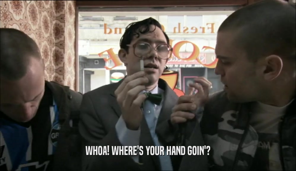 WHOA! WHERE'S YOUR HAND GOIN'?  