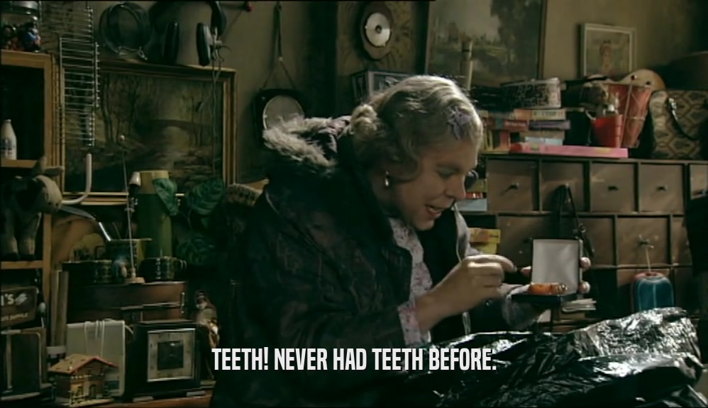 TEETH! NEVER HAD TEETH BEFORE.  