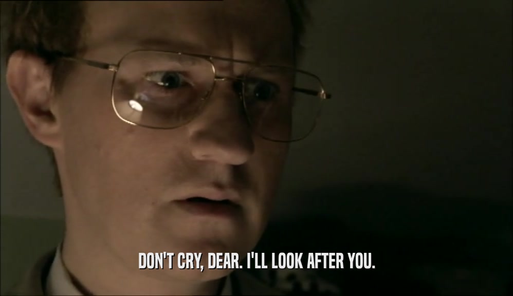 DON'T CRY, DEAR. I'LL LOOK AFTER YOU.  